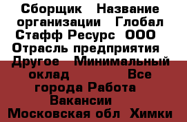 Сборщик › Название организации ­ Глобал Стафф Ресурс, ООО › Отрасль предприятия ­ Другое › Минимальный оклад ­ 50 000 - Все города Работа » Вакансии   . Московская обл.,Химки г.